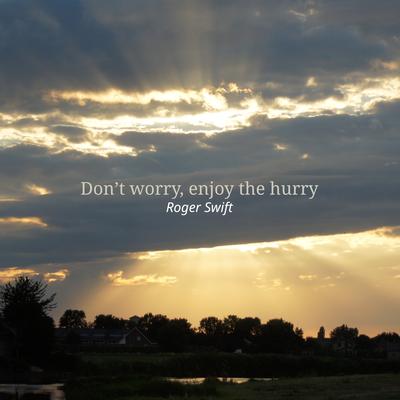 Don't worry, enjoy the hurry By Roger swift's cover