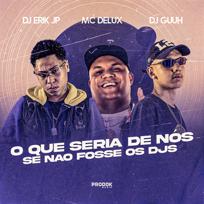O Que Seria de Nós, Se Não Fosse os Djs By DJ Erik JP, Mc Delux, DJ Guuh's cover