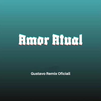 Amor Atual By Gustavo Remix Oficial's cover
