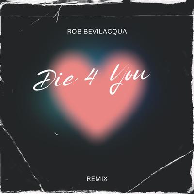 Die 4 You (Remix) By Rob Bevilacqua's cover