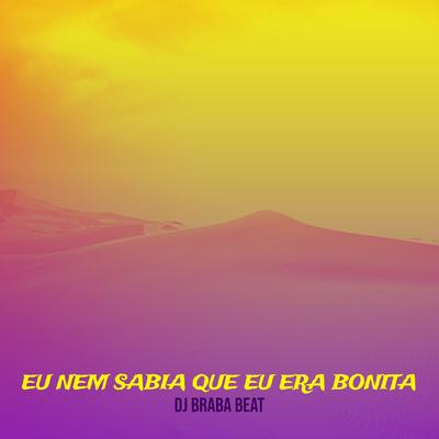 Eu Nem Sabia Que Eu Era Bonita By Dj Braba Beat's cover