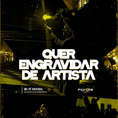 Quer Engravidar de Artista By MC Pê Original, DJ Kley, DJ Patrick R's cover