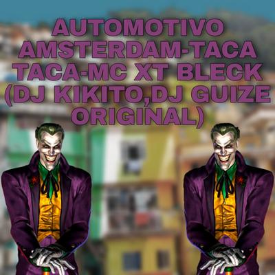AUTOMOTIVO AMSTERDAM-TACA TACA By DJ KIKITO, MC XT Bleck, DJ Guize Original, Mc Gw's cover