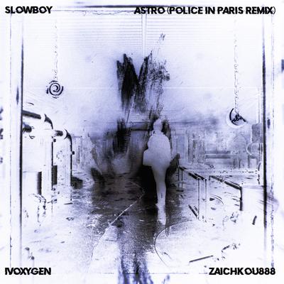 ASTRO (Police In Paris Remix) By Slowboy, IVOXYGEN, zaichkou888, Police In Paris's cover