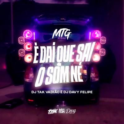 Mtg É Dai Que Sai o Som By DJ TAK VADIÃO, DJ DAVY FELIPE, Mc Mr. Bim's cover