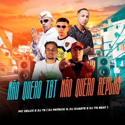 Não quero Tbt, Não quero Replay By DJ DUARTE, DJ TN Beat, DJ TS, Mc Delux, DJ Patrick R's cover