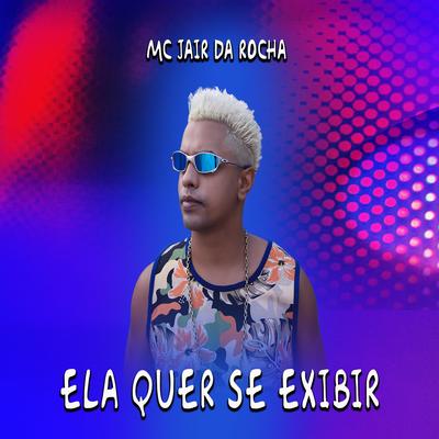 Ela Quer Se Exibir By Mc Jair da Rocha's cover