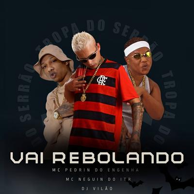 Vai Rebolando By dj vilão, Mc Pedrin do Engenha, Mc Neguinho do ITR's cover