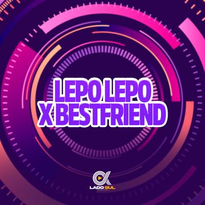 Lepo Lepo x Bestfriend By DJ Lp da Zo, MC Vitinho Avassalador, RN TUBARÃO's cover