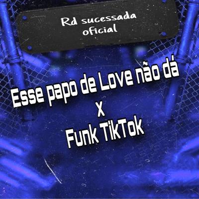 Esse Papo de Love Não Dá X Funk TikTok By Rd Sucessada Oficial's cover