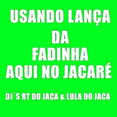 Usando Lança Da Fadinha Aqui No Jacaré By Djrt Do Jaca, Dj Lula, MC 2jhow's cover