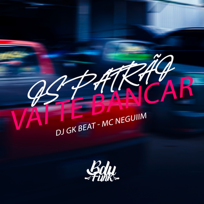 OS PATRÃO VAI TE BANCAR By DJ GK Beat, MC NEGUIIM's cover