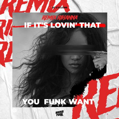 RIHANNA IF IT‘S LOVIN‘ THAT YOU FUNK WANT (Remix)'s cover