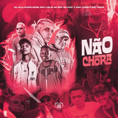 Não Chora By Dj Aladin GDB, MC GH do 7, MC Vine7, Mc Lele JP, Mc Erik's cover