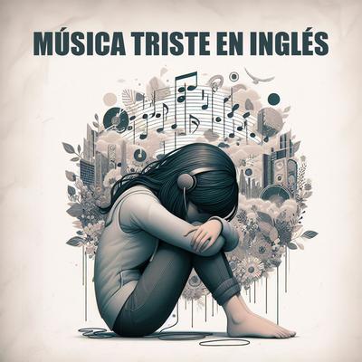 Música Triste En Inglés: Canciones De Desamor Para Llorar, Dormir Y Recordar a Tu Ex's cover