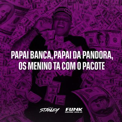 Papai Banca, Papai da Pandora, Os Menino Ta Com O Pacote By DJ Stanley, Funk SÉRIE GOLD's cover