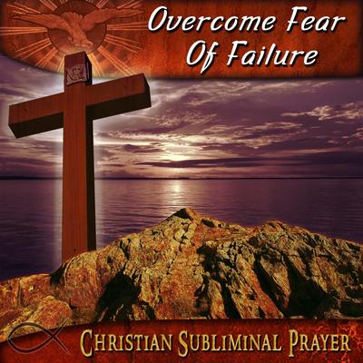 Overcome Fear Of Failure By Christian Subliminal Prayer's cover