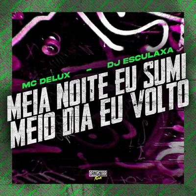 Meia Noite Eu Sumi, Meio Dia Eu Volto By Mc Delux, DJ ESCULAXA, Gangstar Funk's cover