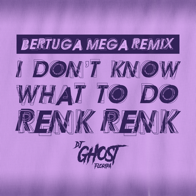 I Don't Know What To Do Renk Renk (Mega Funk Remix) By DJ Bertuga, DJ Ghost Floripa's cover