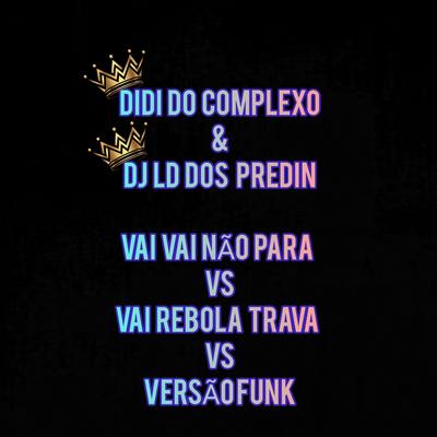 Vai Vai Não Para Vs Vai Rebola Trava Vs Versão Funk By DIDI DO COMPLEXO, DJ LD DOS PREDIN's cover