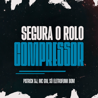 Segura o Rolo Compressor By SO ELETROFUNK BOM, Patrick DJ, Mc Gw's cover