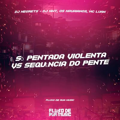 É Só Pentada Violenta Vs Sequência do Pente By DJ NEGRETS, dj nwt, Os Havaianos, Mc Luan's cover