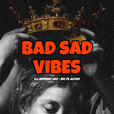 BAD SAD VIBES By DJ JEFINHO 062, mc pl alves's cover