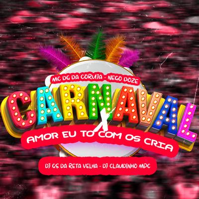 Carnaval X Amor Eu To Com os Cria By Dj Gs da Reta velha, Nego Doze, Dj Claudinho Mpc, Mc DG da Coruja's cover