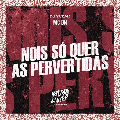 Nois Só Quer as Pervertidas By MC BN, DJ YUZAK's cover