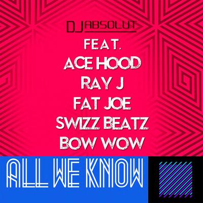 All We Know By Dj Absolut, Ace Hood, Ray J, Swizz Beatz, Bow Wow, Fat Joe's cover