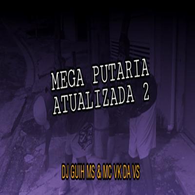 Mega Put4ria Atualizada 2 By DJ Guih MS, Mv Vk Da Vs's cover