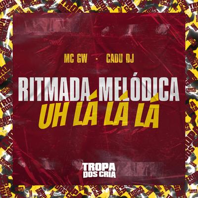 Ritmada Melódica Uh Lá Lá Lá By Cadu DJ, Tropa dos Cria, Mc Gw's cover