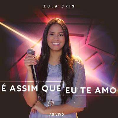 É Assim Que Eu Te Amo (Ao Vivo) By Eula Cris's cover