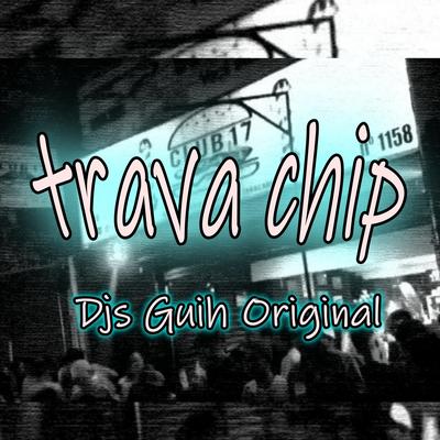 Trava Chip By Mc Nem Jm, Mc Gw, DJ Guih Original, MC FABINHO OSK's cover