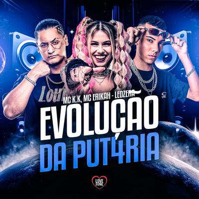 Evolução da Put4Ria By MC K.K, Mc Erikah, LeoZera, Love Funk's cover