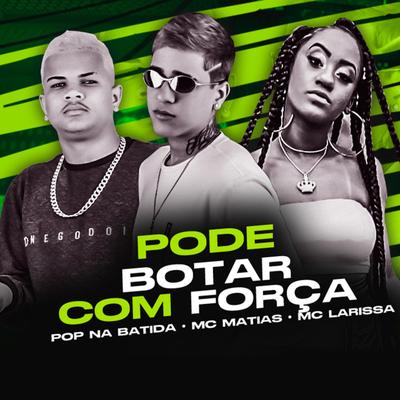 Pode Botar Com Força By MC Matias, Mc Larissa, Pop Na Batida's cover