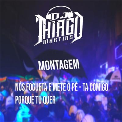 MONTAGEM - NÓS FOGUETA E METE O PÉ - TA COMIGO PORQUE TU QUER By DJ Thiago Martins's cover