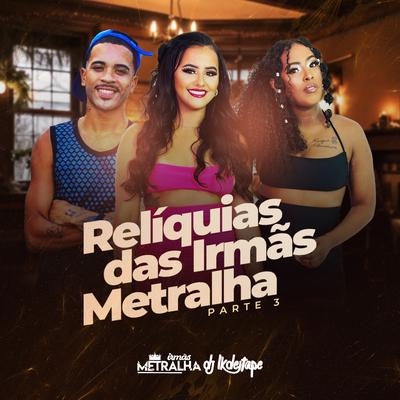 Relíquias das Irmãs Metralha Pt. 3 By Irmãs Metralha, DJ LK DE ITAPE's cover