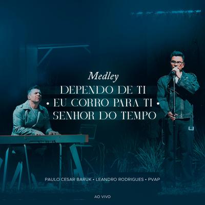 Medley (Dependo de Ti/Eu Corro Para Ti/Senhor do Tempo) [Ao Vivo] By Paulo Cesar Baruk, Leandro Rodrigues, PVAP's cover