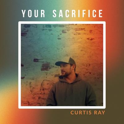 Your Sacrifice By Curtis Ray's cover