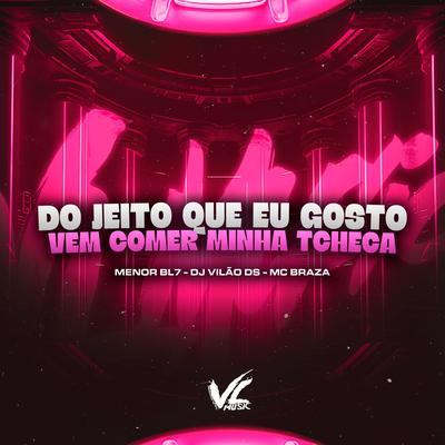 Do Jeito Que Eu Gosto X Vem Comer Minha Tcheca By MENOR BL7, Mc Braza, DJ Vilão DS's cover