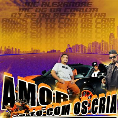 Amor Eu To Com os Cria By Mc DG da Coruja, Dj Gs da Reta velha, MC Alexandre Fabuloso's cover