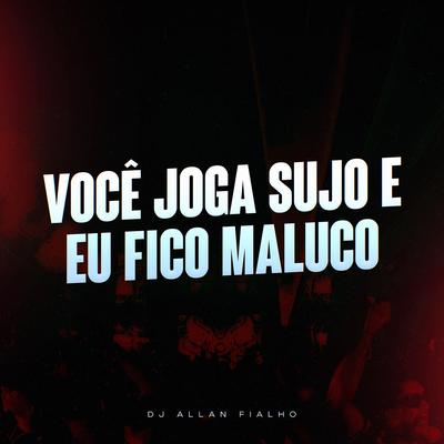 Você Joga Sujo e Eu Fico Maluco By Dj Allan Fialho's cover