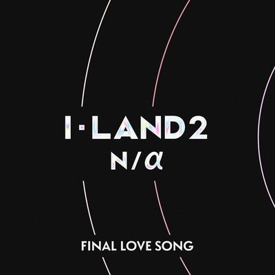 FINAL LOVE SONG By I-LAND2 : N/a's cover