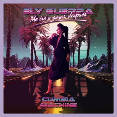 Me Iré A Gozar Después By Ely Guerra, Cumbia Machine's cover