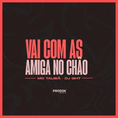 Vai Com as Amigas no Chão By DJ GH7, Mc Talibã's cover