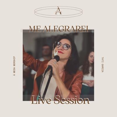 Me Alegrarei (Live Session) By Tati Garcia, À Mesa Worship's cover