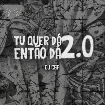 MONTAGEM - TÚ QUER DÁ, ENTÃO DÁ 2.0 By DJ CGF's cover