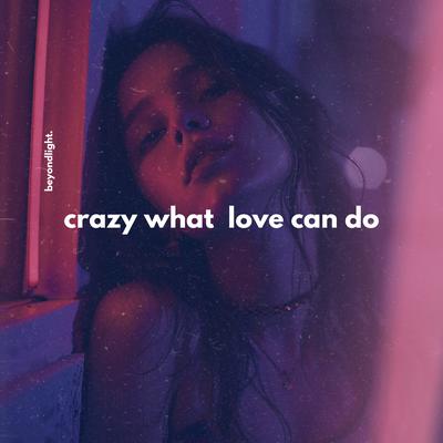 Crazy What Love Can Do By beyondlight.'s cover