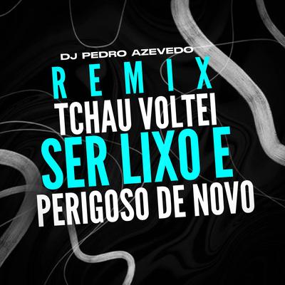 TCHAU VOLTEI SER LIXO E PERIGOSO DE NOVO By Dj Pedro Azevedo, MC Xangai, MC Saci, Mc Jacaré's cover